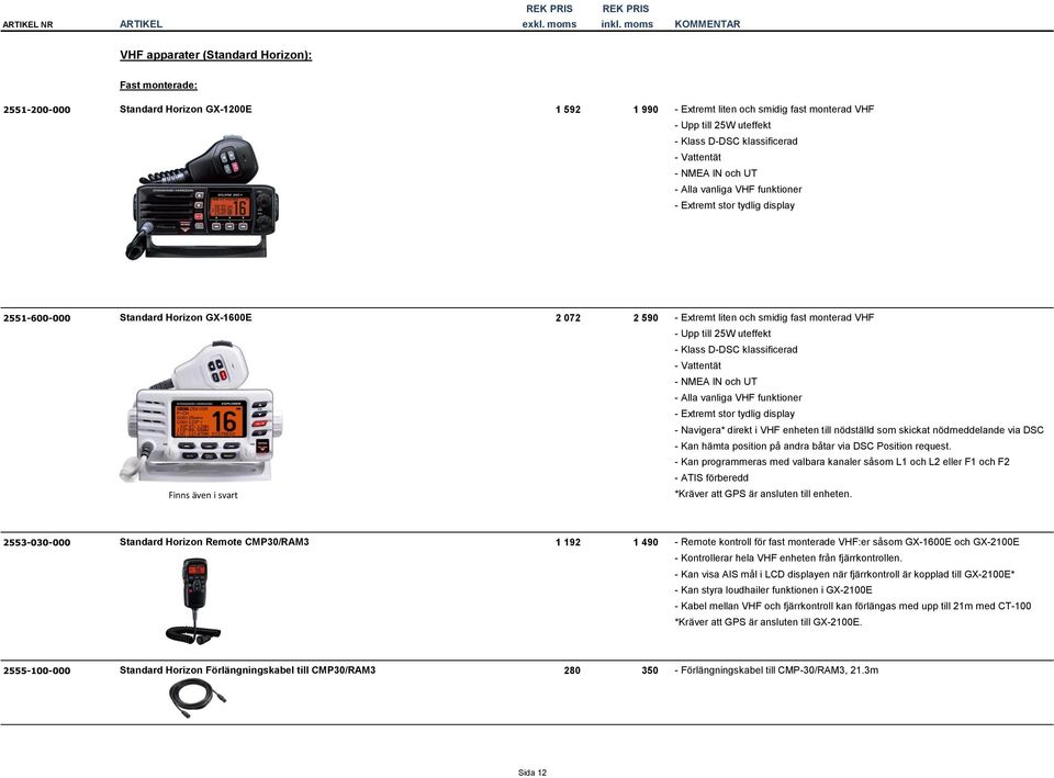 VHF - Upp till 25W uteffekt - Klass D-DSC klassificerad - Vattentät - NMEA IN och UT - Alla vanliga VHF funktioner - Extremt stor tydlig display - Navigera* direkt i VHF enheten till nödställd som