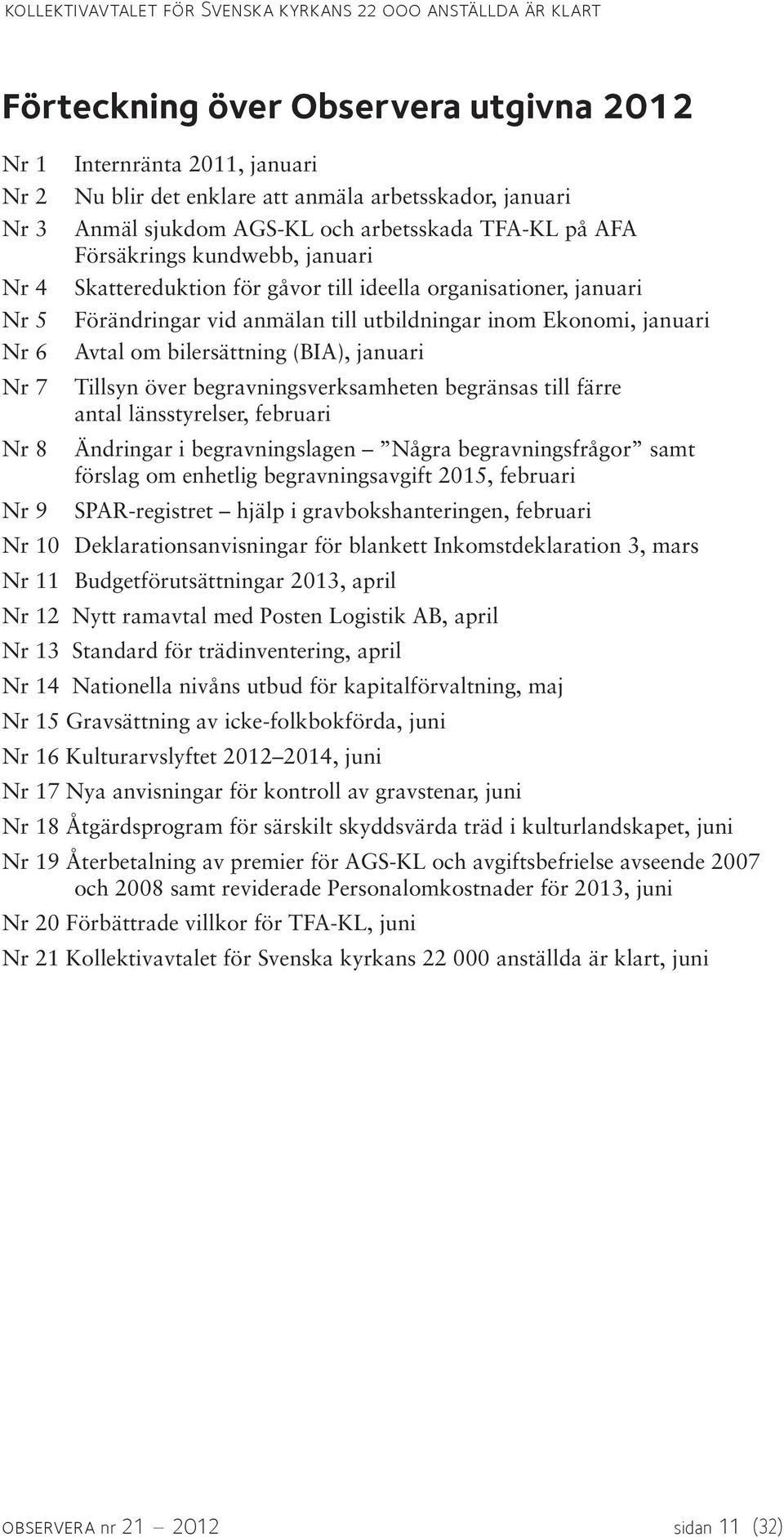 till utbildningar inom Ekonomi, januari Avtal om bilersättning (BIA), januari Tillsyn över begravningsverksamheten begränsas till färre antal länsstyrelser, februari Ändringar i begravningslagen