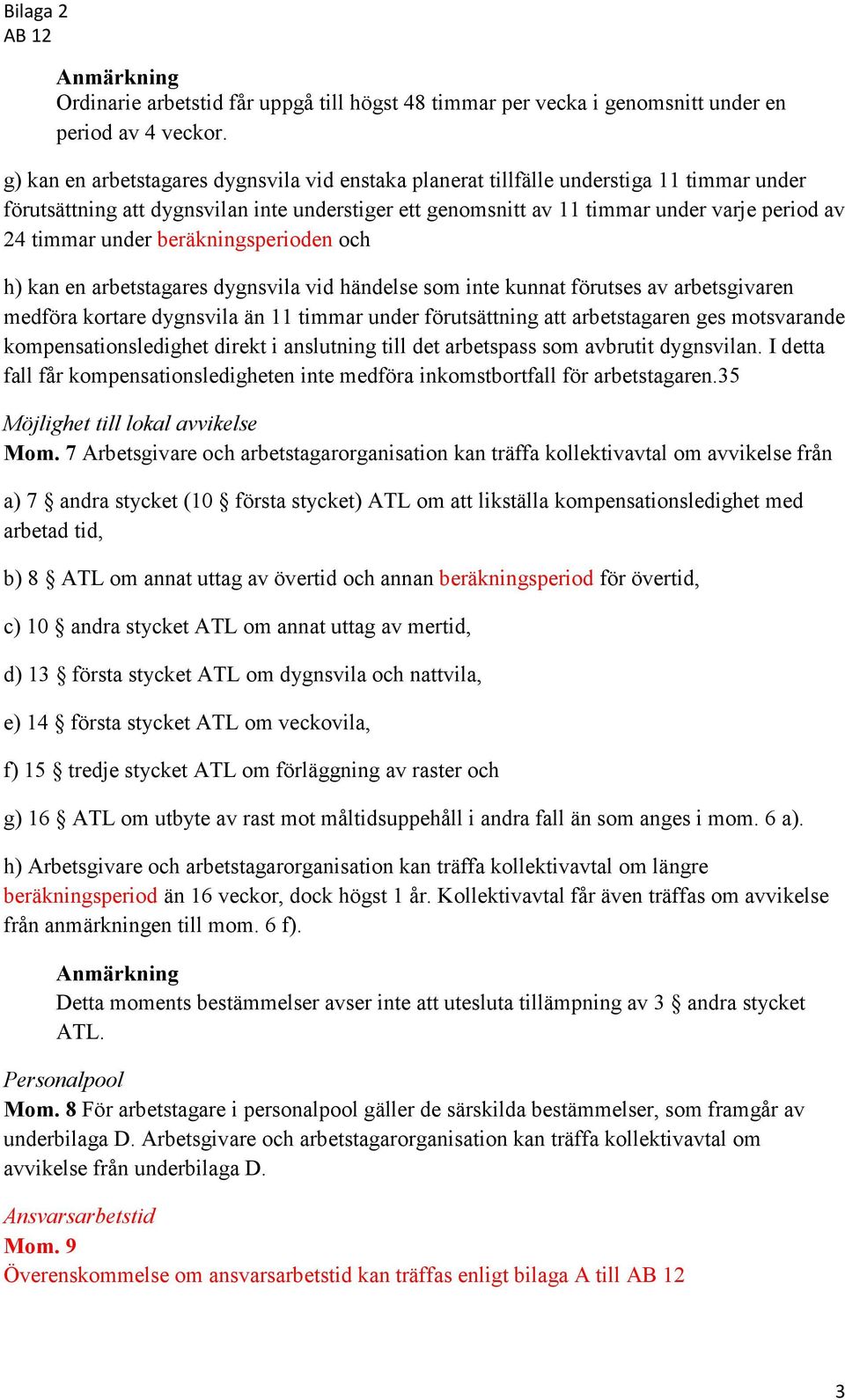 under beräkningsperioden och h) kan en arbetstagares dygnsvila vid händelse som inte kunnat förutses av arbetsgivaren medföra kortare dygnsvila än 11 timmar under förutsättning att arbetstagaren ges