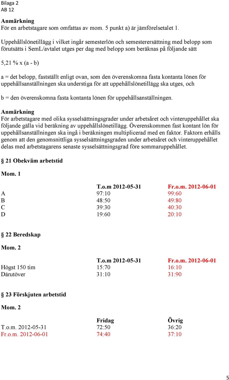 fastställt enligt ovan, som den överenskomna fasta kontanta lönen för uppehållsanställningen ska understiga för att uppehållslönetillägg ska utges, och b = den överenskomna fasta kontanta lönen för