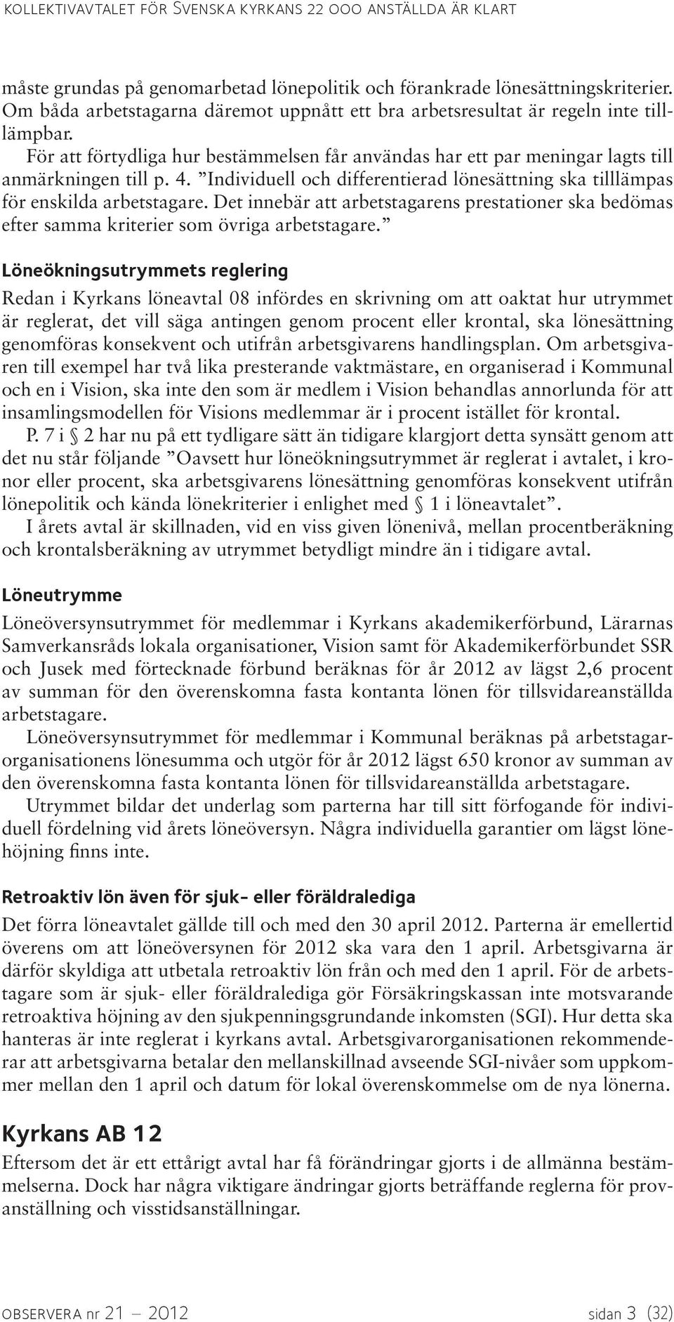 Individuell och differentierad lönesättning ska tilllämpas för enskilda arbetstagare. Det innebär att arbetstagarens prestationer ska bedömas efter samma kriterier som övriga arbetstagare.