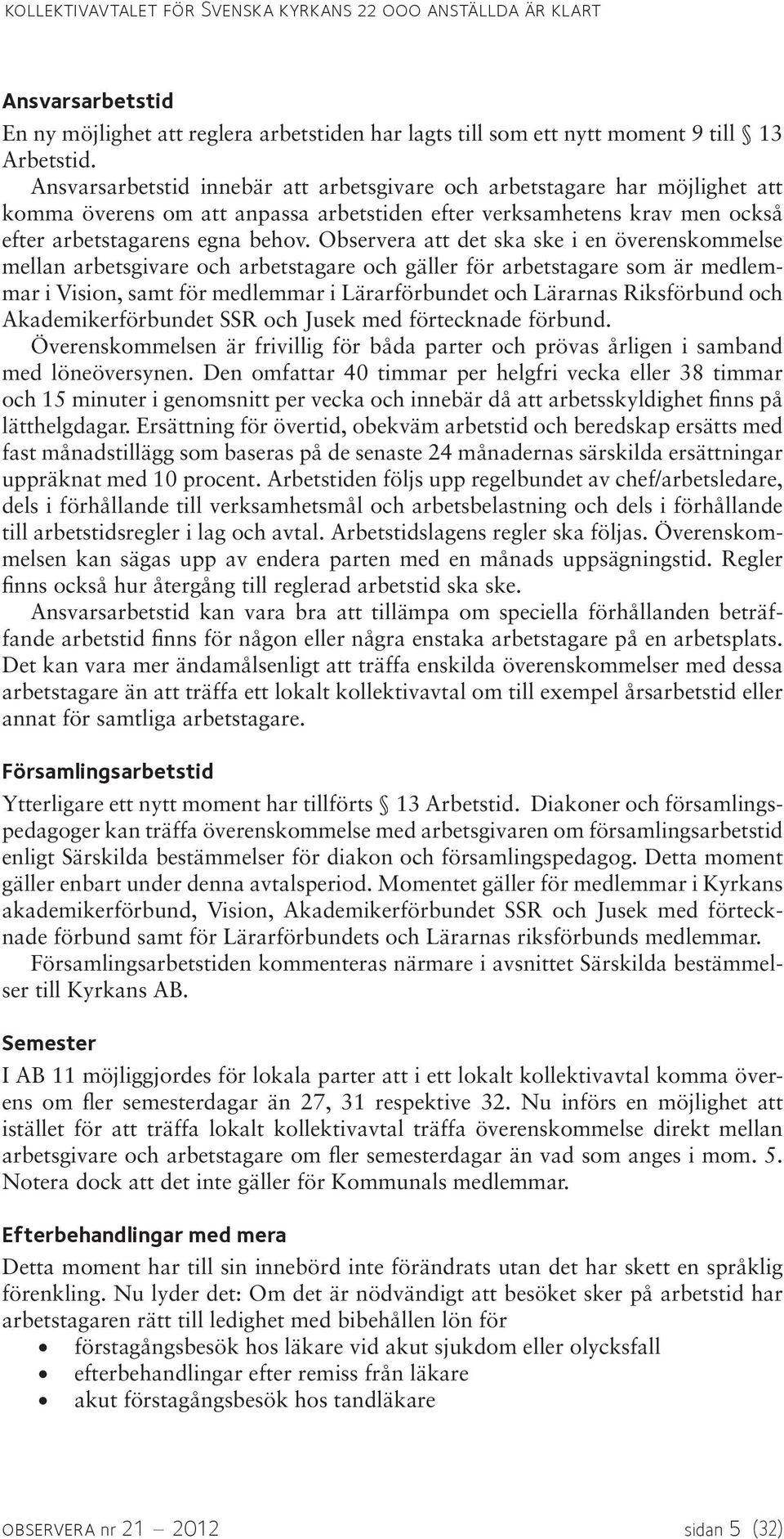 Observera att det ska ske i en överenskommelse mellan arbetsgivare och arbetstagare och gäller för arbetstagare som är medlemmar i Vision, samt för medlemmar i Lärarförbundet och Lärarnas Riksförbund