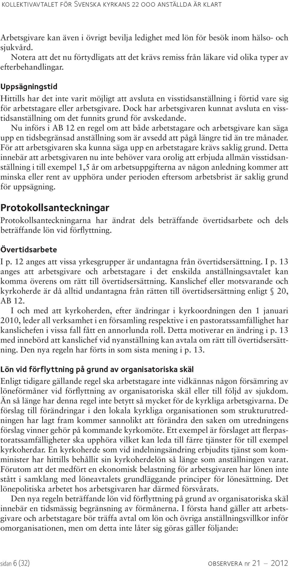 Uppsägningstid Hittills har det inte varit möjligt att avsluta en visstidsanställning i förtid vare sig för arbetstagare eller arbetsgivare.