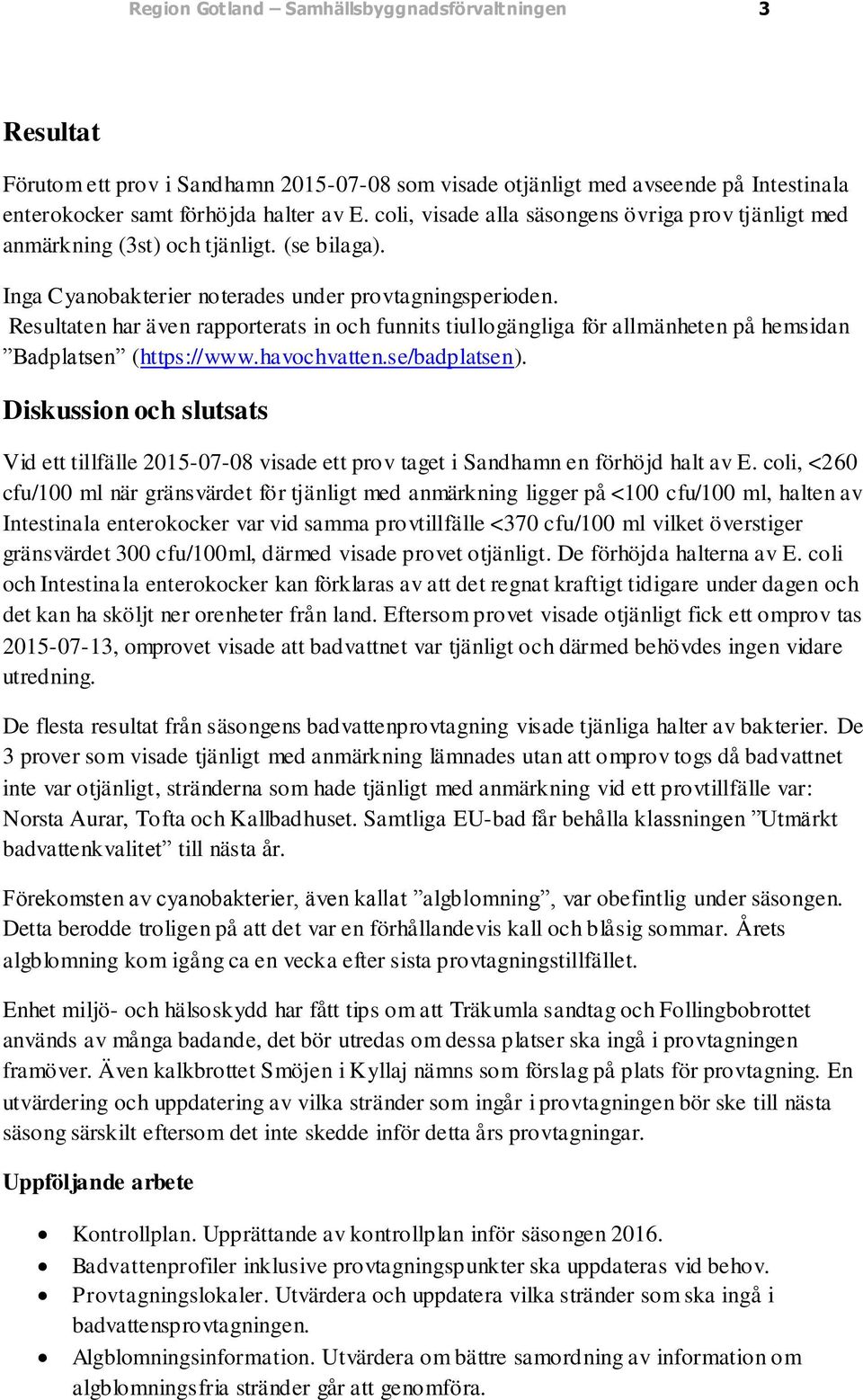 Resultaten har även rapporterats in och funnits tiullogängliga för allmänheten på hemsidan Badplatsen (https://www.havochvatten.se/badplatsen).