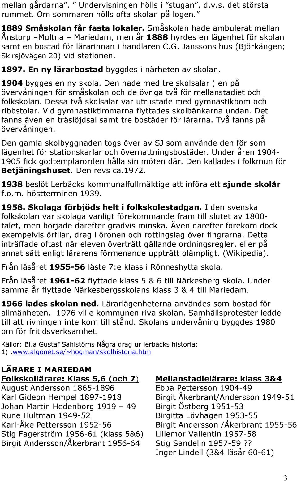 Janssons hus (Björkängen; Skirsjövägen 20) vid stationen. 1897. En ny lärarbostad byggdes i närheten av skolan. 1904 bygges en ny skola.