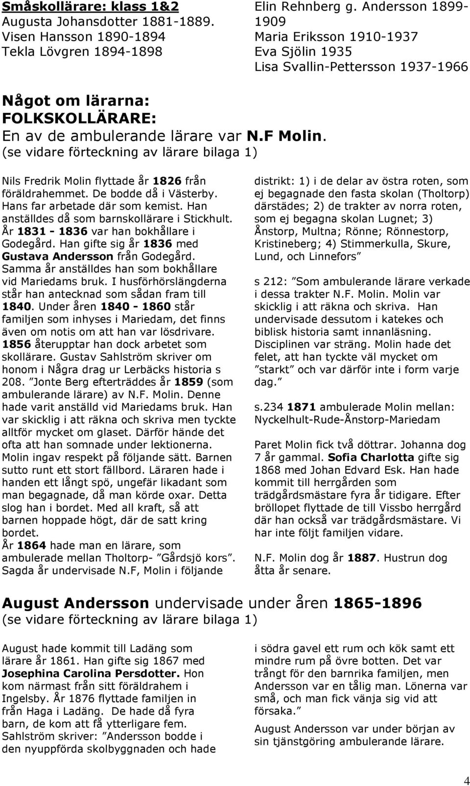 Nils Fredrik Molin flyttade år 1826 från föräldrahemmet. De bodde då i Västerby. Hans far arbetade där som kemist. Han anställdes då som barnskollärare i Stickhult.