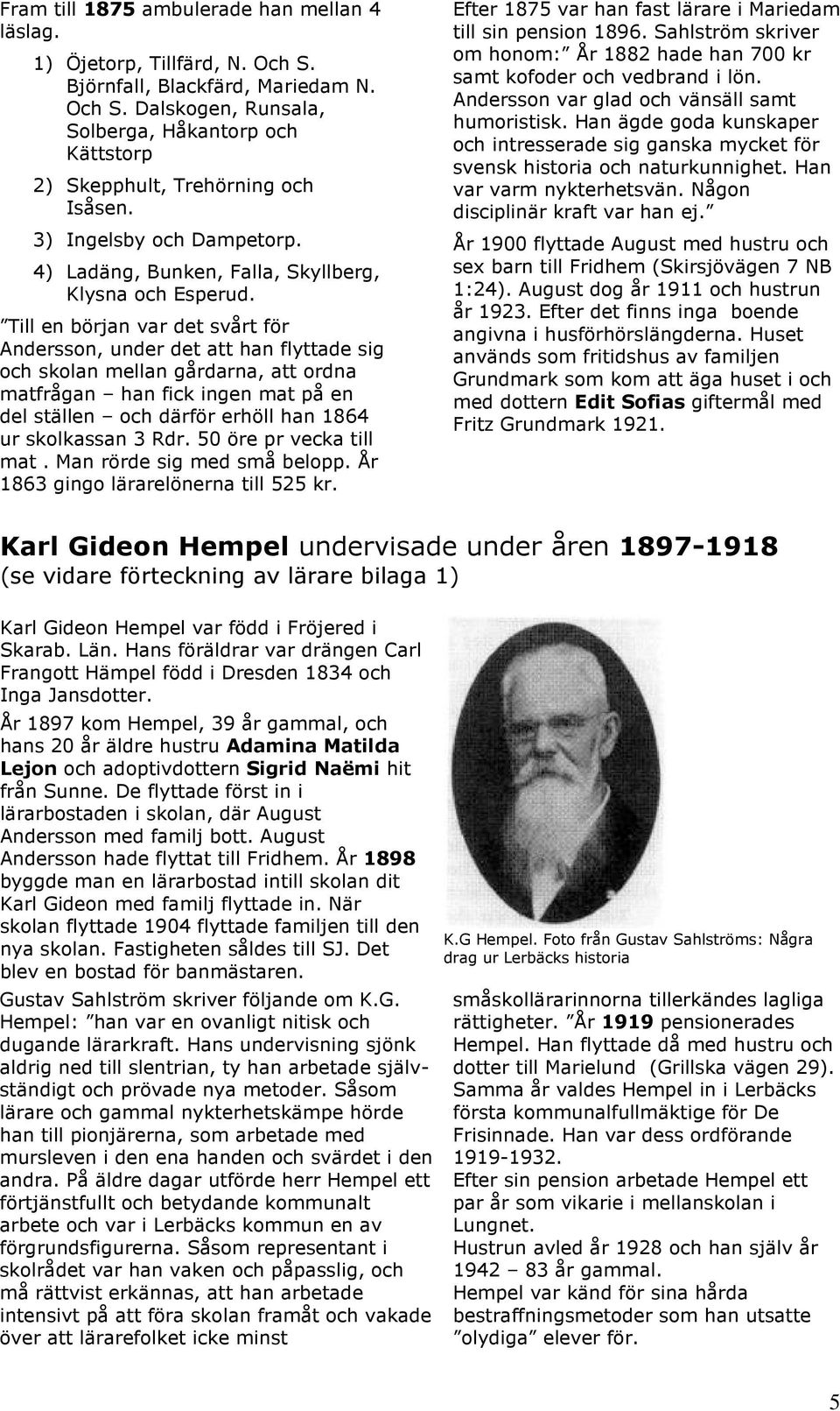 Till en början var det svårt för Andersson, under det att han flyttade sig och skolan mellan gårdarna, att ordna matfrågan han fick ingen mat på en del ställen och därför erhöll han 1864 ur