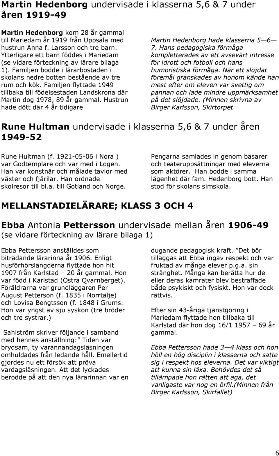 Familjen flyttade 1949 tillbaka till födelsestaden Landskrona där Martin dog 1978, 89 år gammal. Hustrun hade dött där 4 år tidigare Martin Hedenborg hade klasserna 5 6 7.