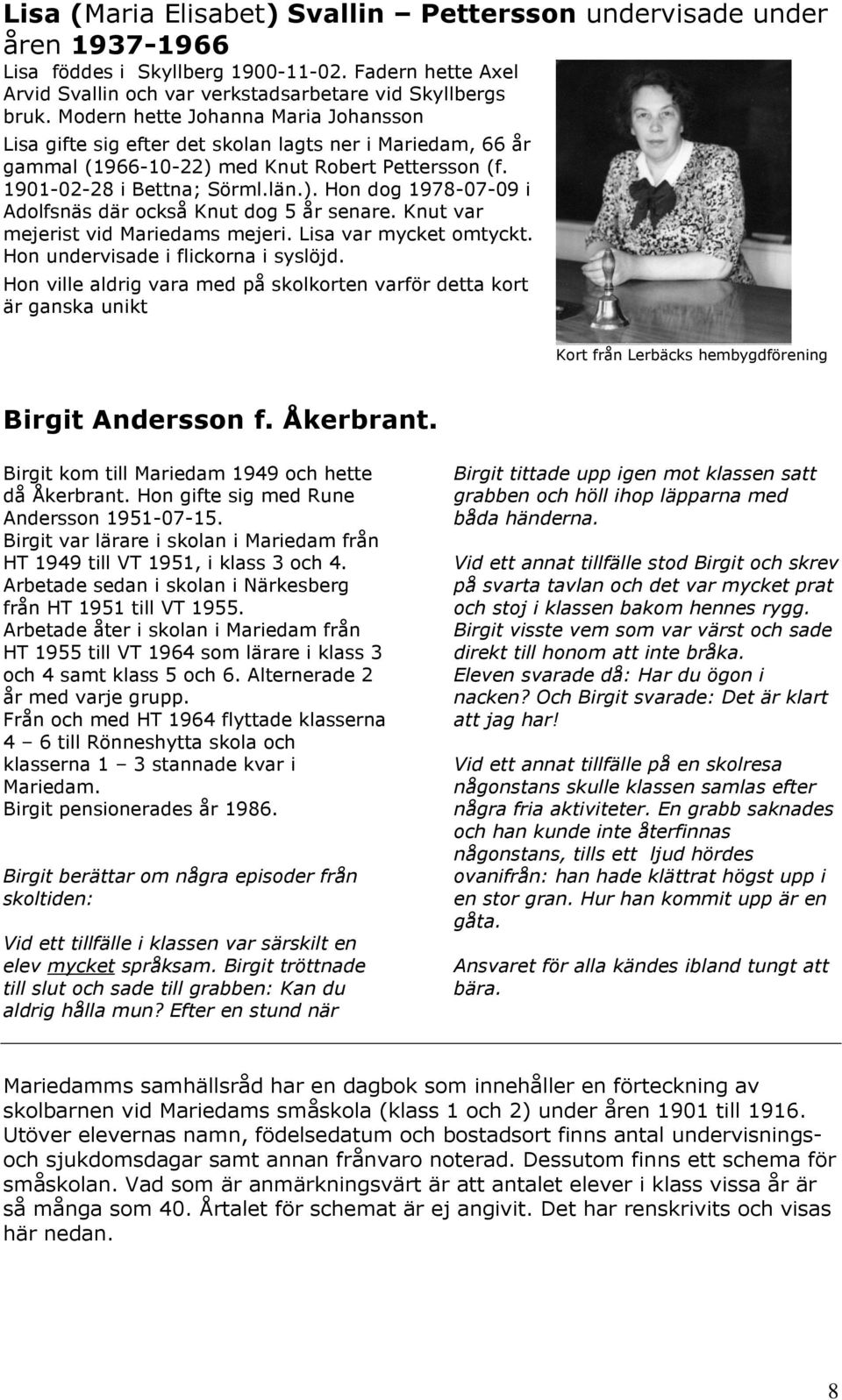 Knut var mejerist vid Mariedams mejeri. Lisa var mycket omtyckt. Hon undervisade i flickorna i syslöjd.