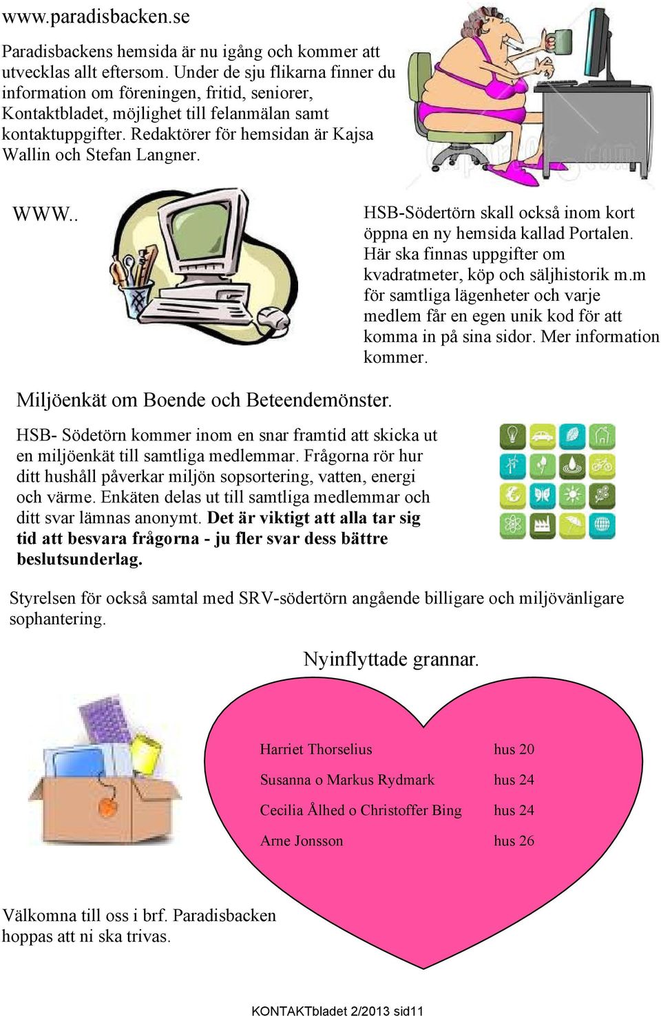 WWW.. HSB-Södertörn skall också inom kort öppna en ny hemsida kallad Portalen. Här ska finnas uppgifter om kvadratmeter, köp och säljhistorik m.