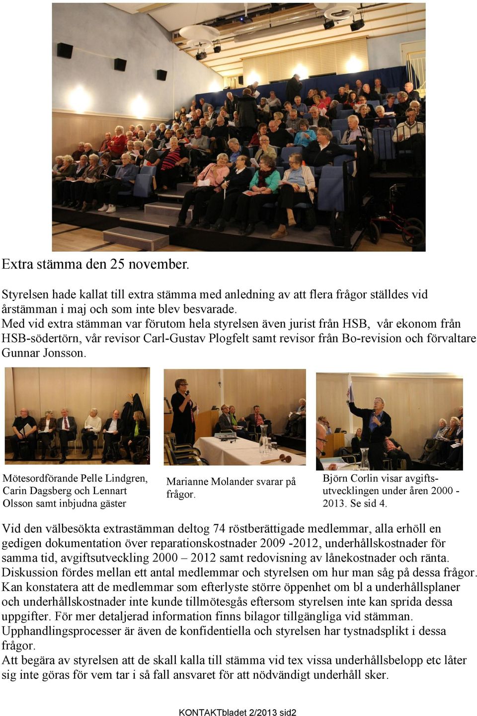 Mötesordförande Pelle Lindgren, Carin Dagsberg och Lennart Olsson samt inbjudna gäster Marianne Molander svarar på frågor. Björn Corlin visar avgiftsutvecklingen under åren 2000-2013. Se sid 4.