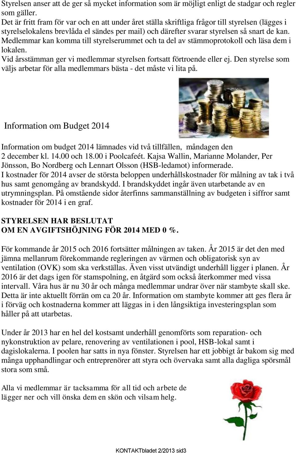 Medlemmar kan komma till styrelserummet och ta del av stämmoprotokoll och läsa dem i lokalen. Vid årsstämman ger vi medlemmar styrelsen fortsatt förtroende eller ej.