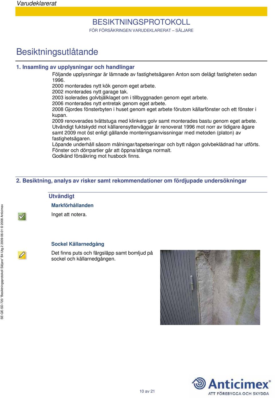 2008 Gjordes fönsterbyten i huset genom eget arbete förutom källarfönster och ett fönster i kupan. 2009 renoverades tvättstuga med klinkers golv samt monterades bastu genom eget arbete.