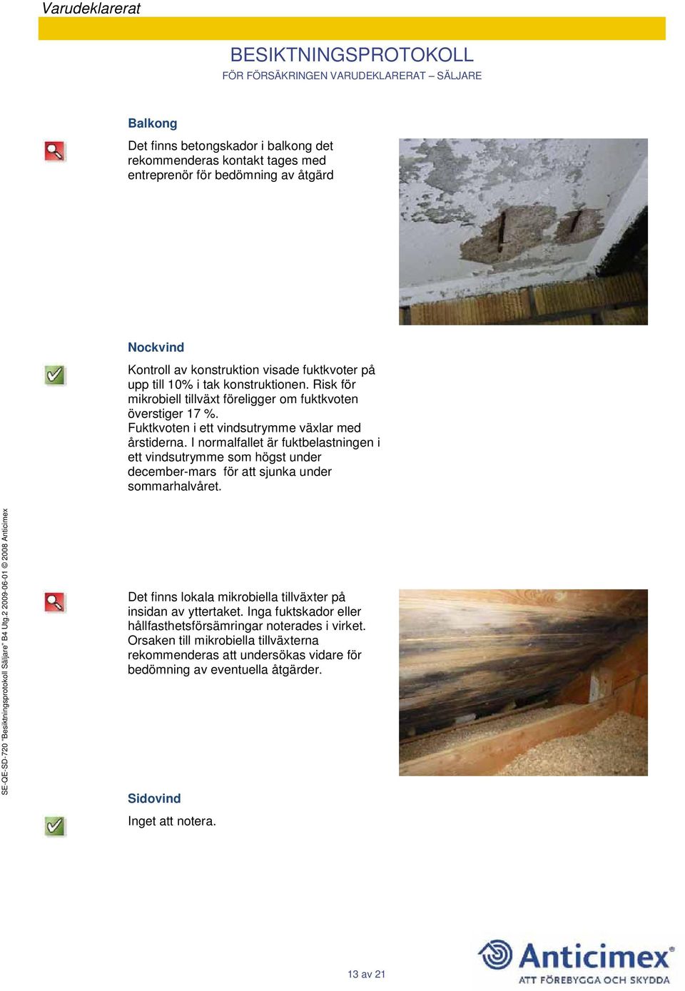 I normalfallet är fuktbelastningen i ett vindsutrymme som högst under december-mars för att sjunka under sommarhalvåret.