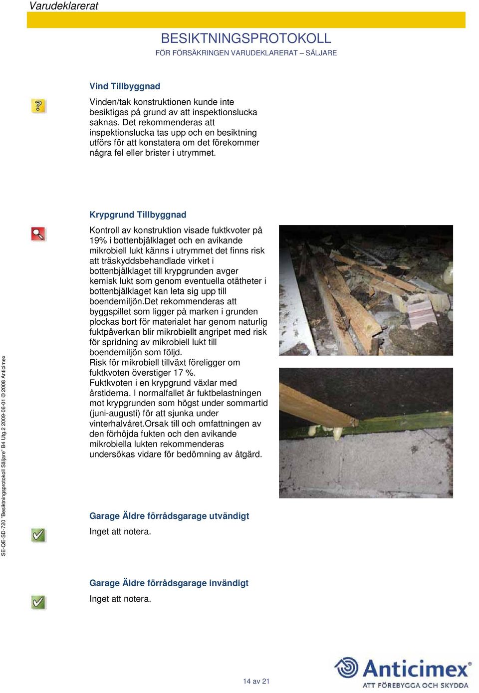 Krypgrund Tillbyggnad Kontroll av konstruktion visade fuktkvoter på 19% i bottenbjälklaget och en avikande mikrobiell lukt känns i utrymmet det finns risk att träskyddsbehandlade virket i