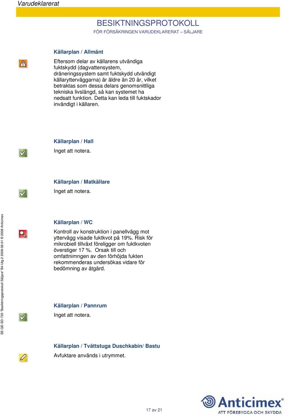 Källarplan / Hall Källarplan / Matkällare Källarplan / WC Kontroll av konstruktion i panellvägg mot yttervägg visade fuktkvot på 19%.