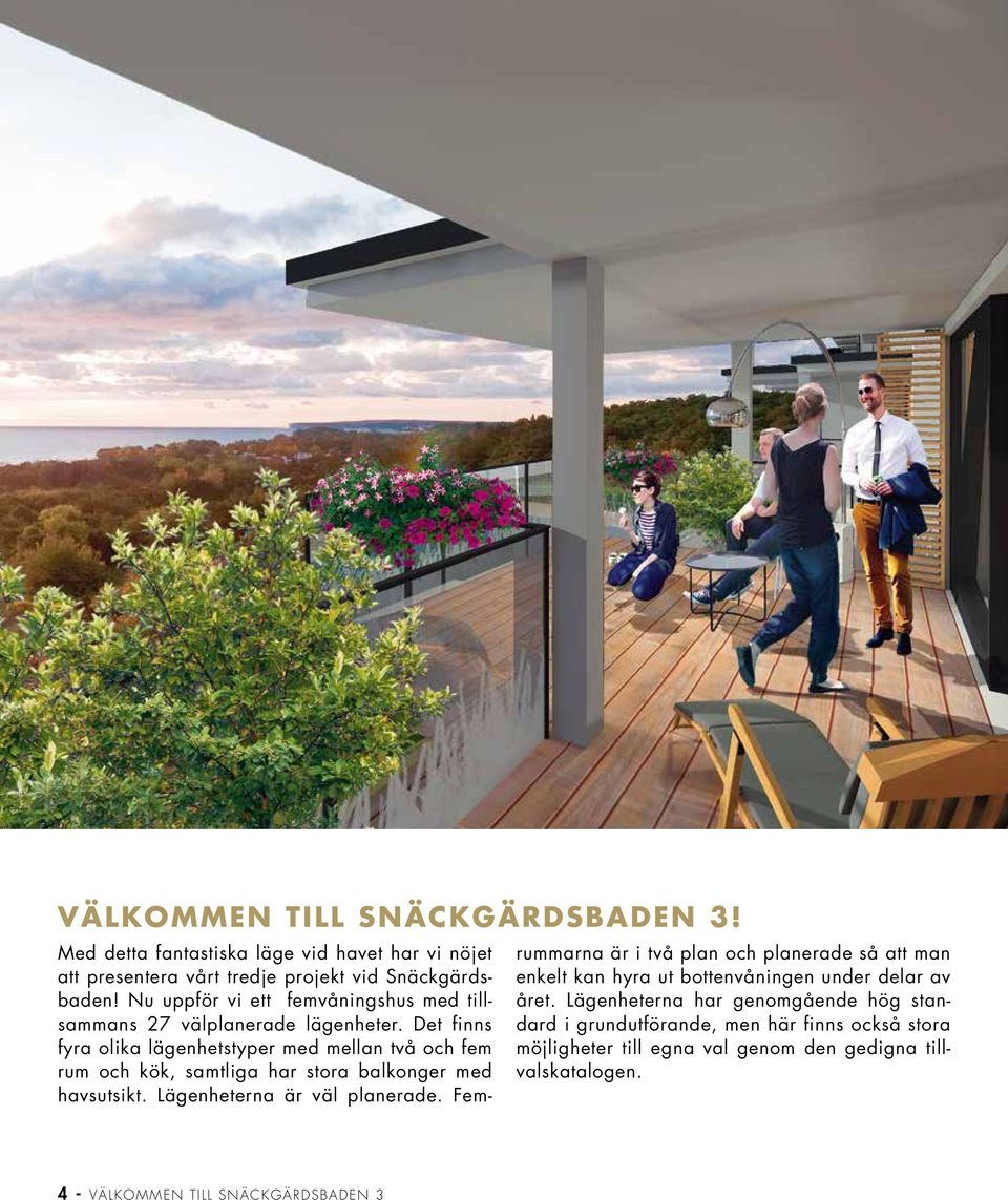 Det finns fyra olika lägenhetstyper med mellan två och fem rum och kök, samtliga har stora balkonger med havsutsikt. Lägenheterna är väl planerade.