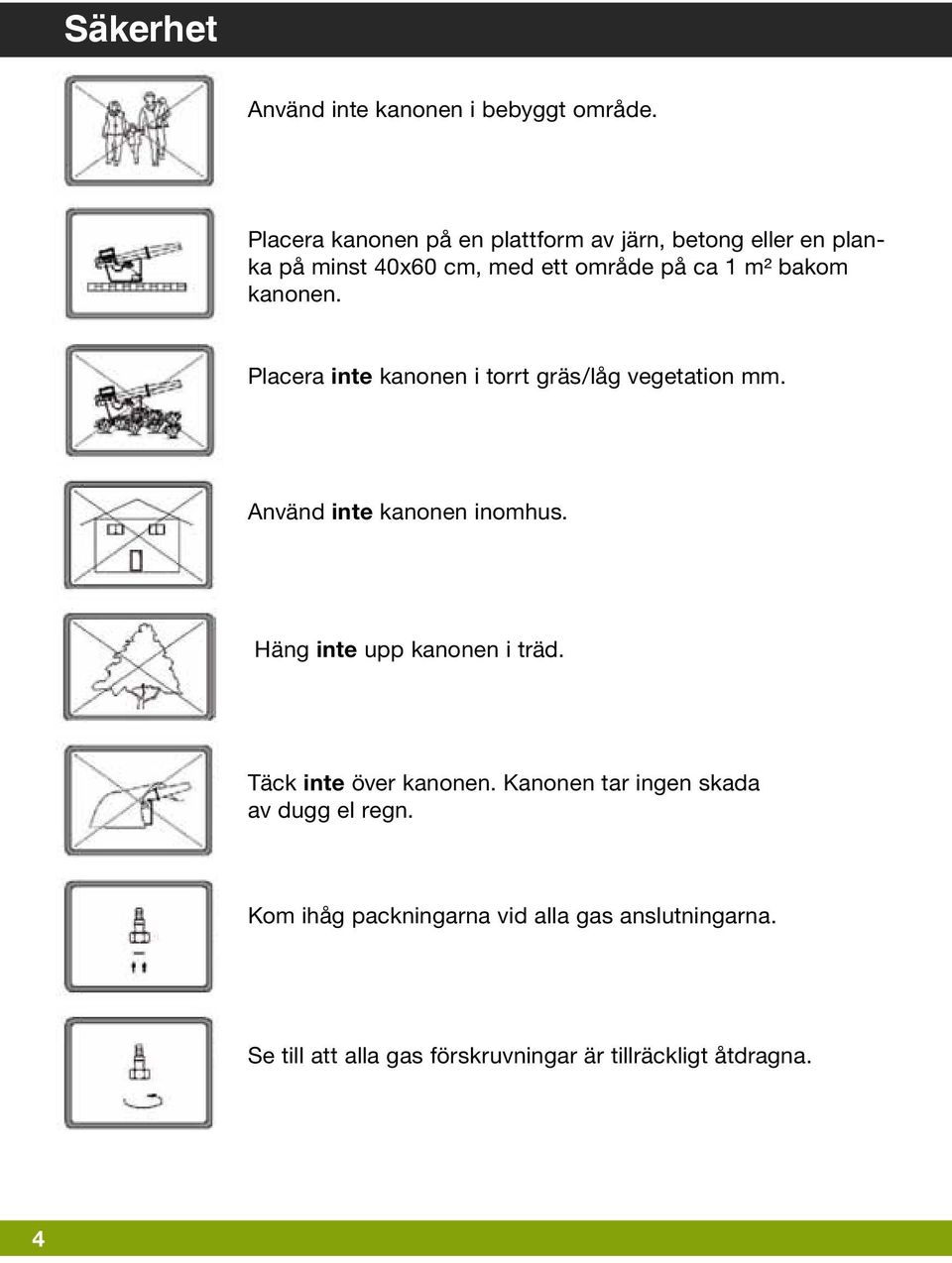 kanonen. Placera inte kanonen i torrt gräs/låg vegetation mm. Använd inte kanonen inomhus.