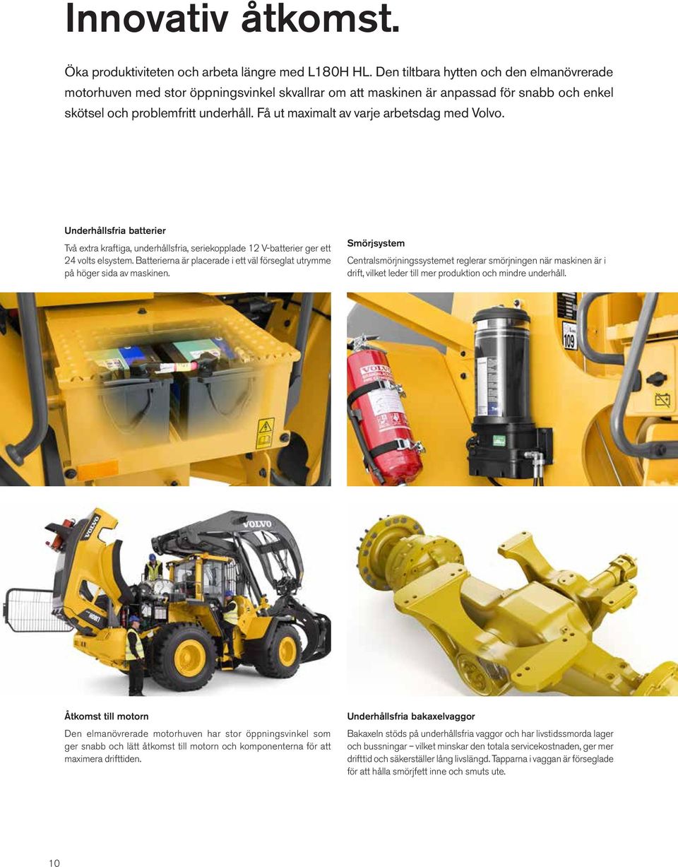 Få ut maximalt av varje arbetsdag med Volvo. Underhållsfria batterier Två extra kraftiga, underhållsfria, seriekopplade 12 V-batterier ger ett 24 volts elsystem.