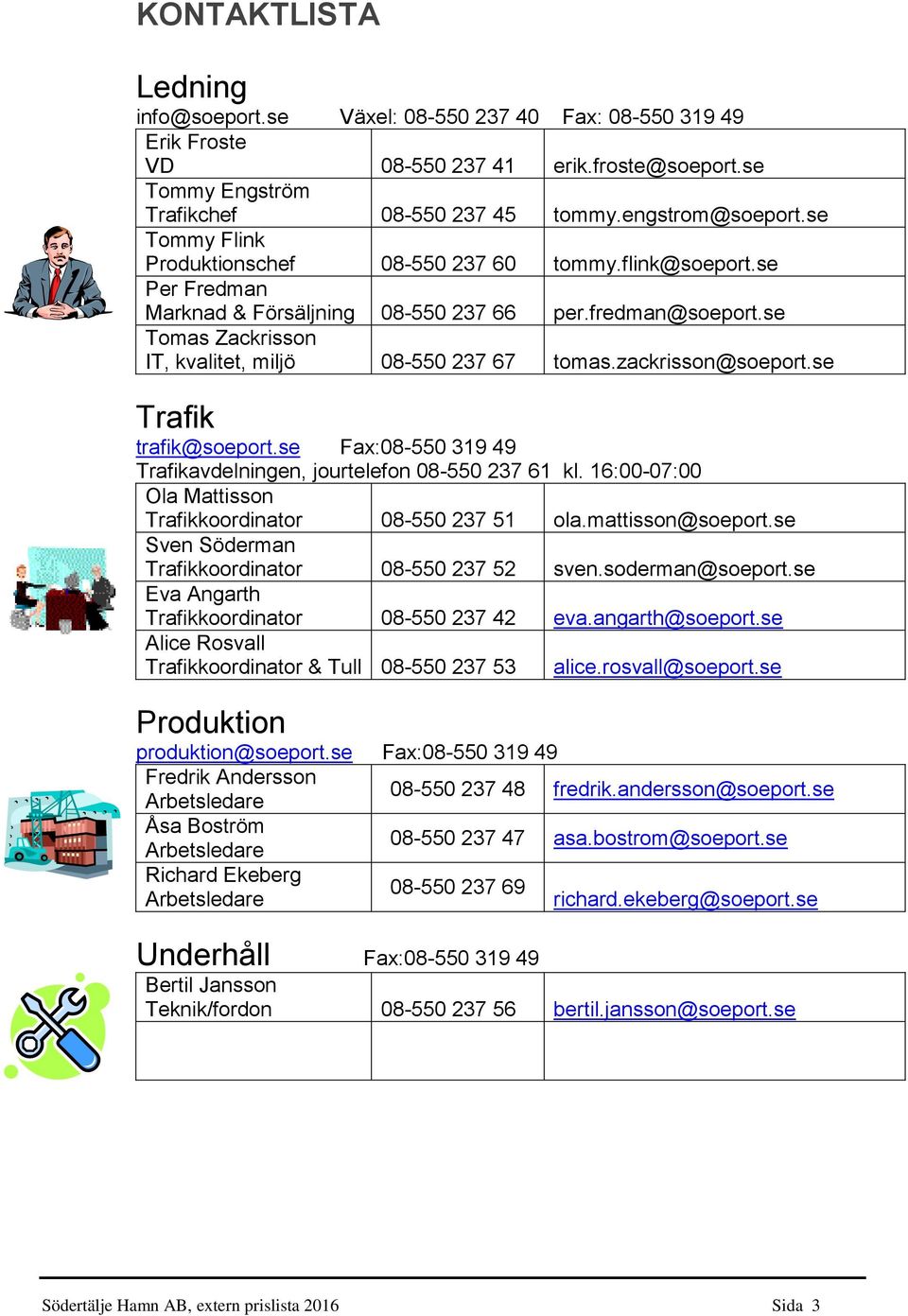 zackrisson@soeport.se Trafik trafik@soeport.se Fax:08-550 319 49 Trafikavdelningen, jourtelefon 08-550 237 61 kl. 16:00-07:00 Ola Mattisson Trafikkoordinator 08-550 237 51 ola.mattisson@soeport.
