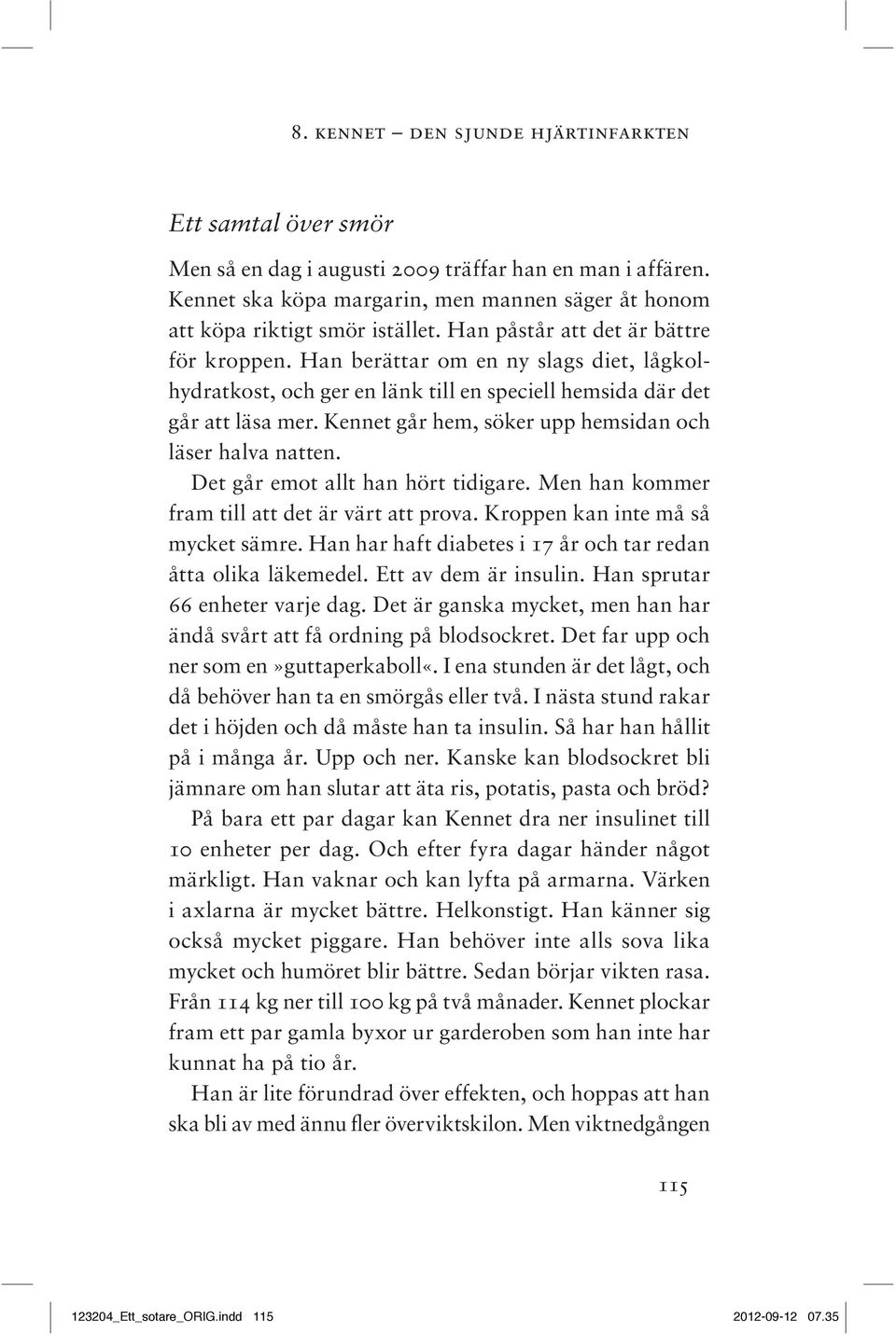 Kennet går hem, söker upp hemsidan och läser halva natten. Det går emot allt han hört tidigare. Men han kommer fram till att det är värt att prova. Kroppen kan inte må så mycket sämre.