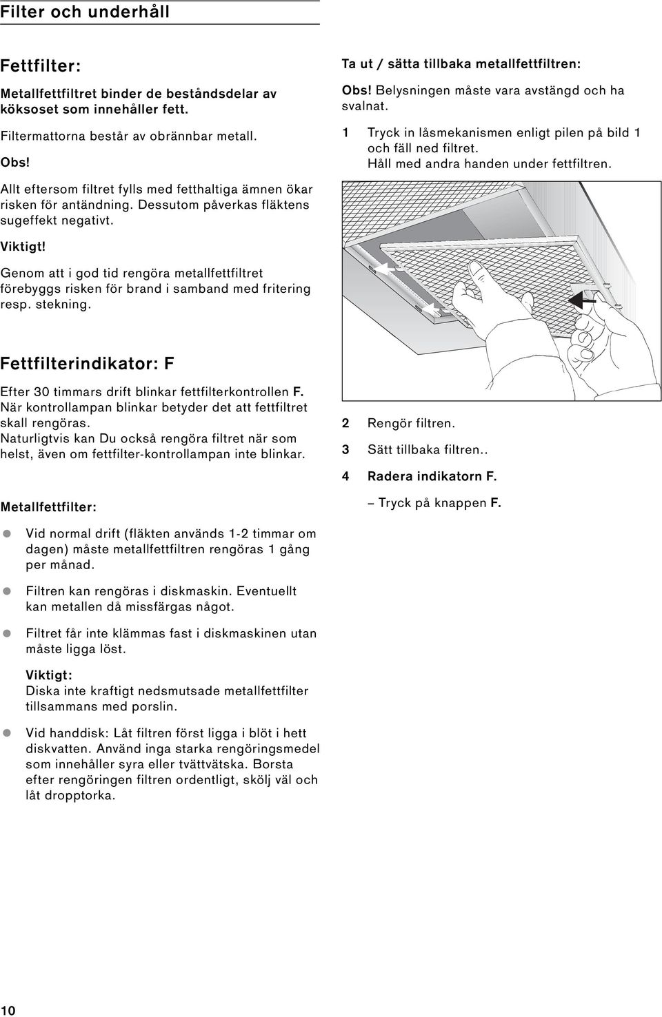 Håll med andra handen under fettfiltren. Allt eftersom filtret fylls med fetthaltiga ämnen ökar risken för antändning. Dessutom påverkas fläktens sugeffekt negativt. Viktigt!