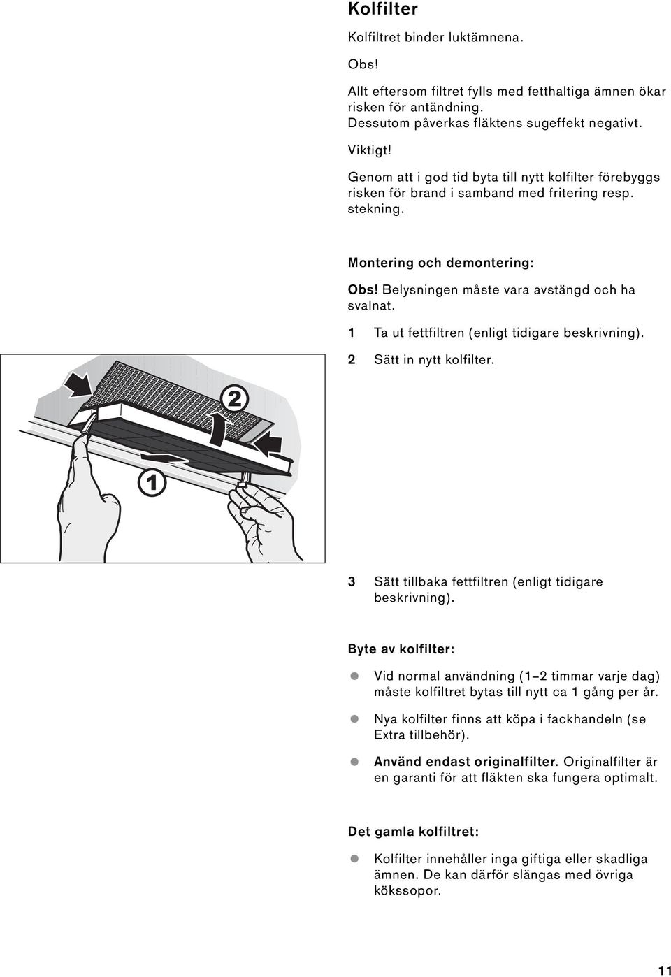 1 Ta ut fettfiltren (enligt tidigare beskrivning). 2 Sätt in nytt kolfilter. 3 Sätt tillbaka fettfiltren (enligt tidigare beskrivning).