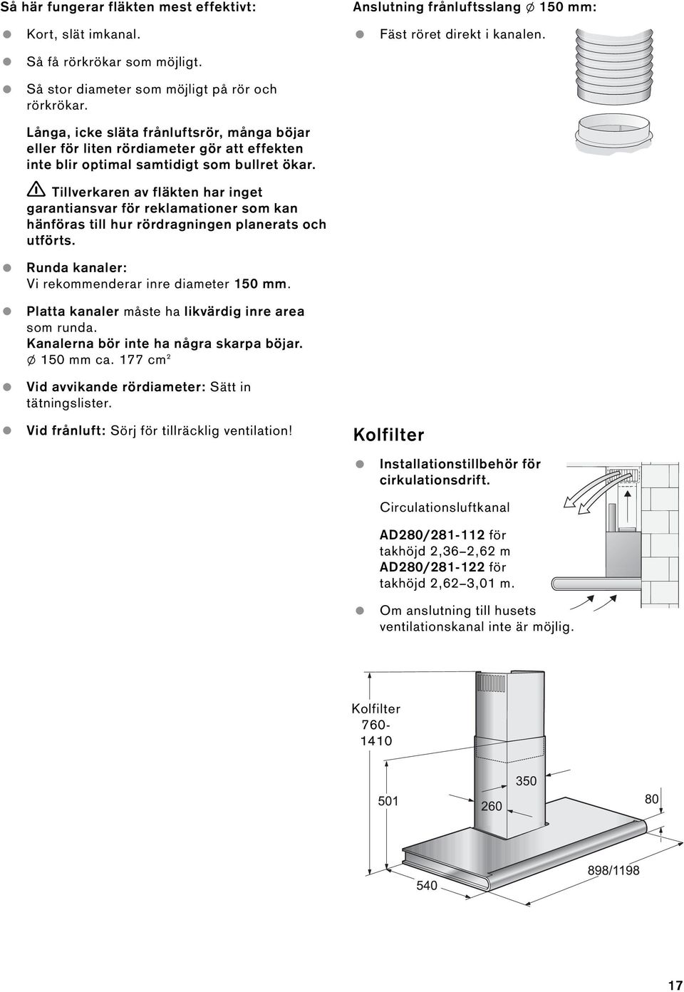 Tillverkaren av fläkten har inget garantiansvar för reklamationer som kan hänföras till hur rördragningen planerats och utförts. Runda kanaler: Vi rekommenderar inre diameter 150 mm.