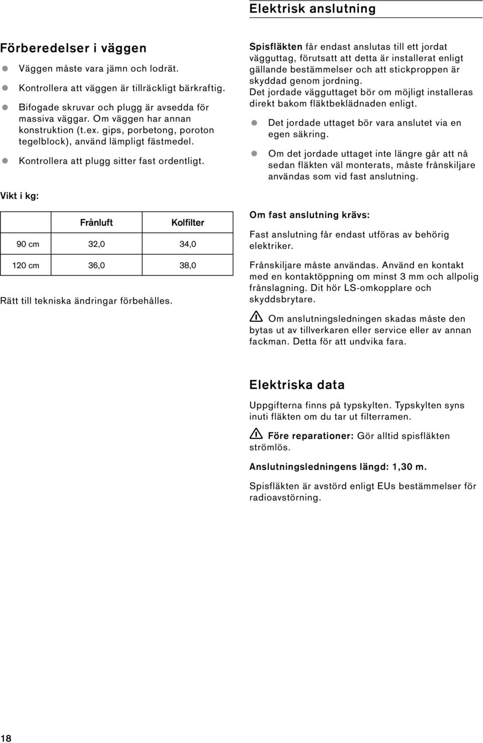 Spisfläkten får endast anslutas till ett jordat vägguttag, förutsatt att detta är installerat enligt gällande bestämmelser och att stickproppen är skyddad genom jordning.