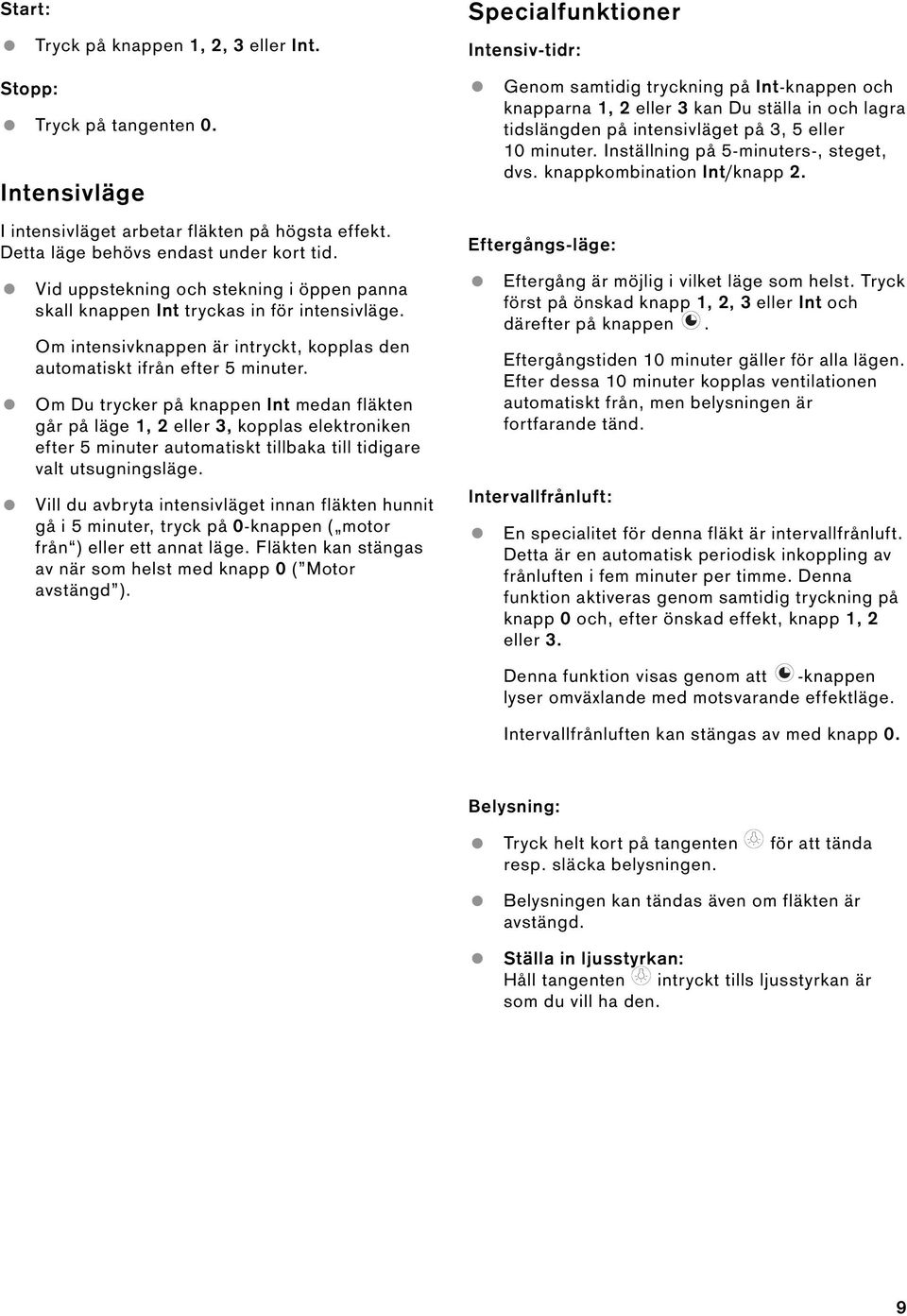 Om Du trycker på knappen Int medan fläkten går på läge 1, 2 eller 3, kopplas elektroniken efter 5 minuter automatiskt tillbaka till tidigare valt utsugningsläge.