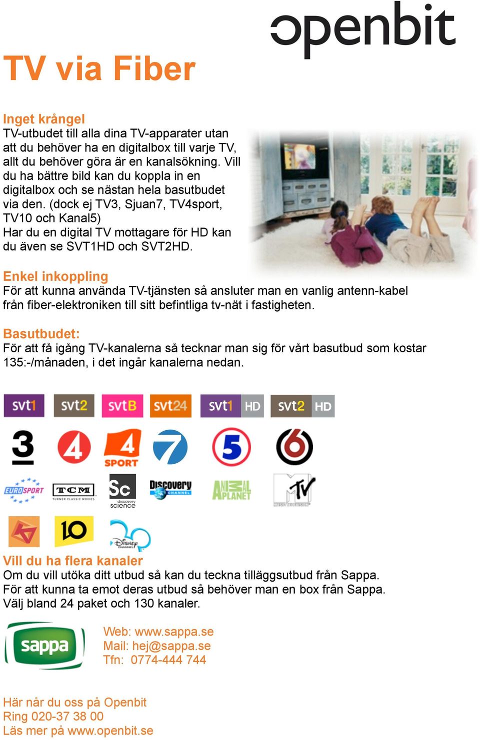 (dock ej TV3, Sjuan7, TV4sport, TV10 och Kanal5) Har du en digital TV mottagare för HD kan du även se SVT1HD och SVT2HD.