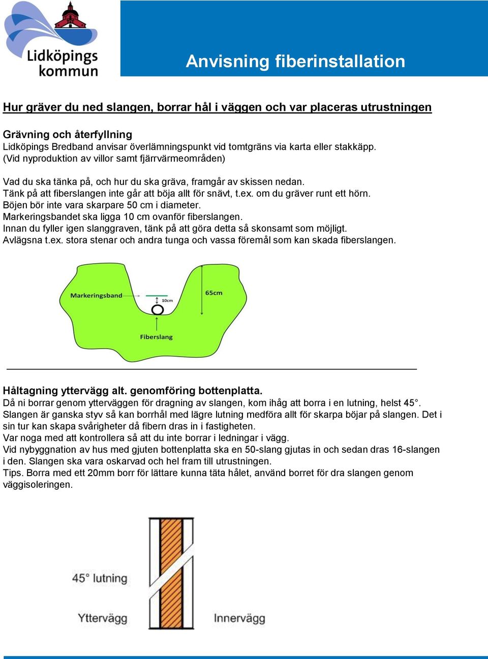 Tänk på att fiberslangen inte går att böja allt för snävt, t.ex. om du gräver runt ett hörn. Böjen bör inte vara skarpare 50 cm i diameter. Markeringsbandet ska ligga 10 cm ovanför fiberslangen.