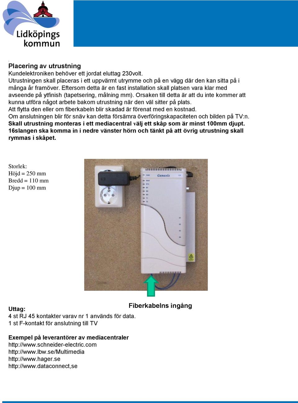 Orsaken till detta är att du inte kommer att kunna utföra något arbete bakom utrustning när den väl sitter på plats. Att flytta den eller om fiberkabeln blir skadad är förenat med en kostnad.