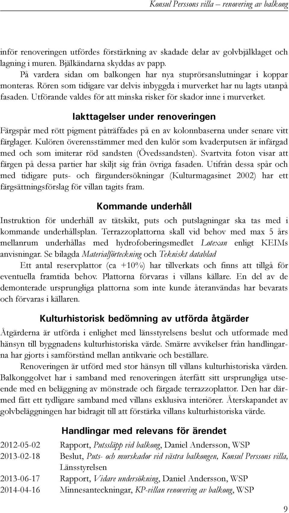 Utförande valdes för att minska risker för skador inne i murverket. Iakttagelser under renoveringen Färgspår med rött pigment påträffades på en av kolonnbaserna under senare vitt färglager.