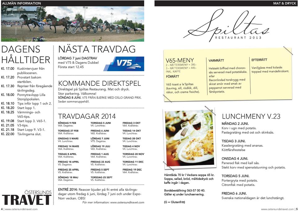 V3-1. Kl. 22.00 Tävlingarna slut. nästa TRAVDAG LÖRdAG 7 juni dagtrav med V75 & dagens dubbel Första start 12.45 kommande DiREkTspEl direktspel på Spiltas Restaurang. Mat och dryck. Stor parkering.