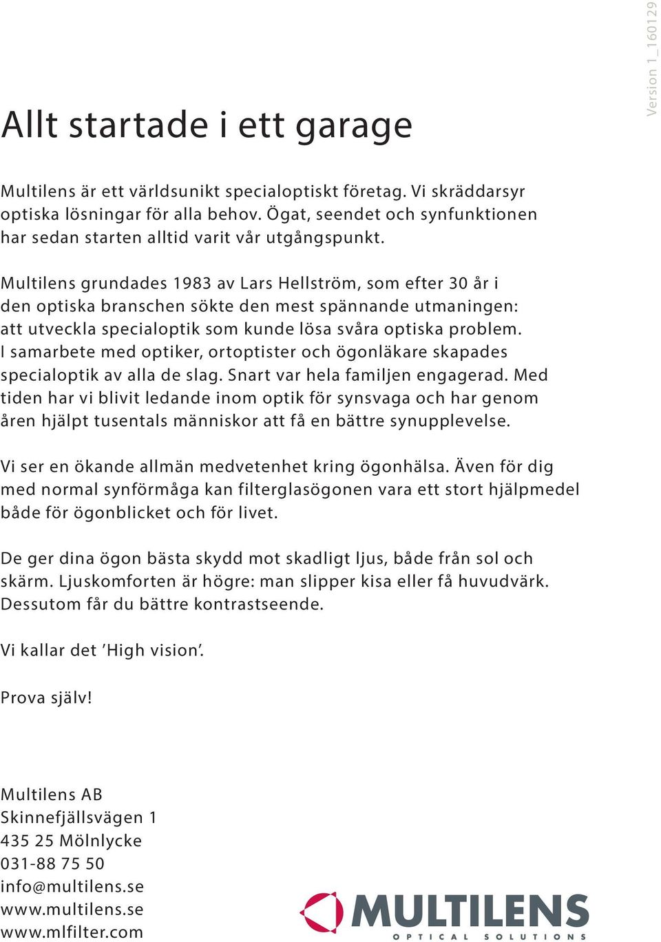 Multilens grundades 1983 av Lars Hellström, som efter 30 år i den optiska branschen sökte den mest spännande utmaningen: att utveckla specialoptik som kunde lösa svåra optiska problem.
