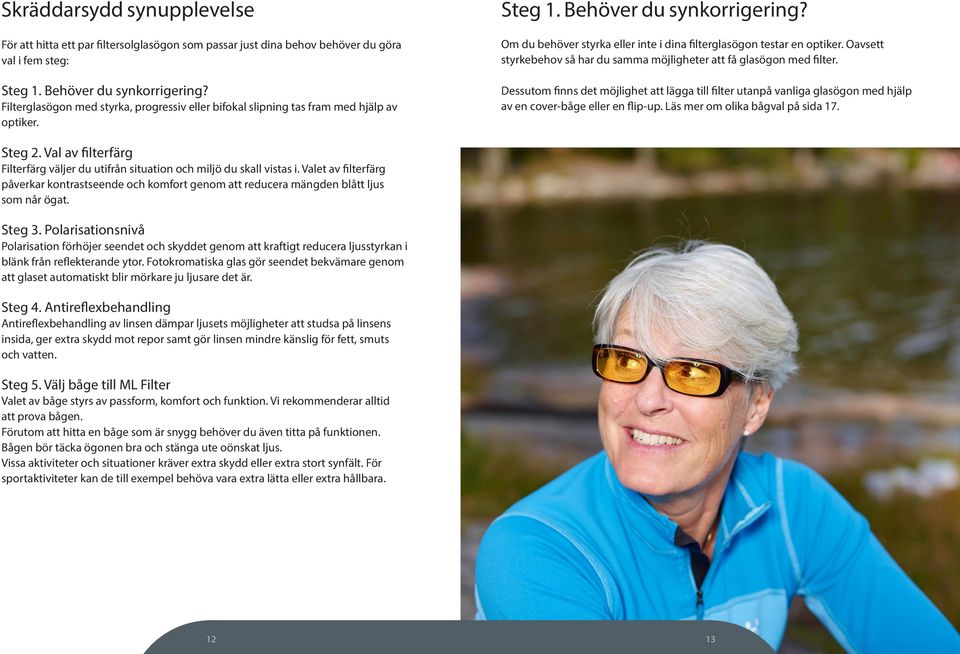 Oavsett styrkebehov så har du samma möjligheter att få glasögon med filter. Dessutom finns det möjlighet att lägga till filter utanpå vanliga glasögon med hjälp av en cover-båge eller en flip-up.