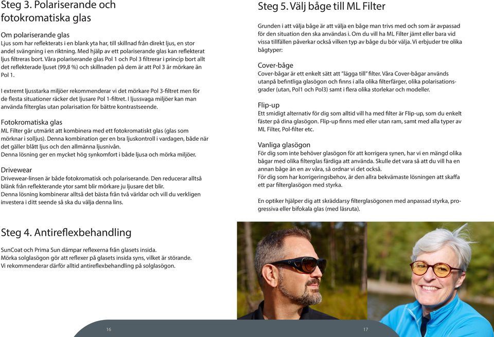 Våra polariserande glas Pol 1 och Pol 3 filtrerar i princip bort allt det reflekterade ljuset (99,8 %) och skillnaden på dem är att Pol 3 är mörkare än Pol 1.