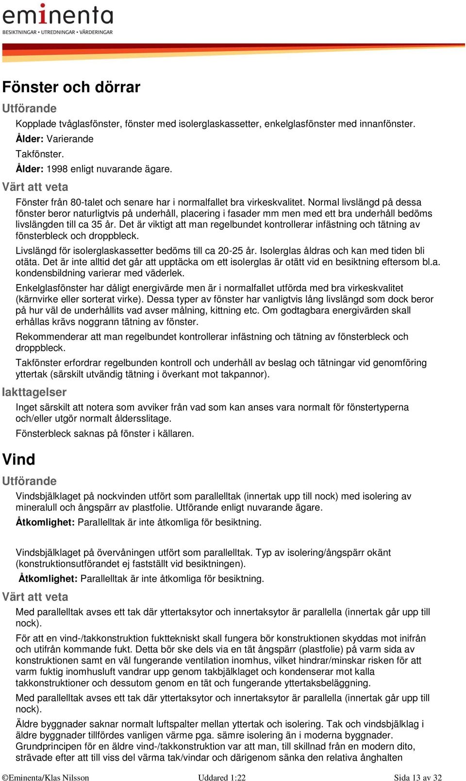 Normal livslängd på dessa fönster beror naturligtvis på underhåll, placering i fasader mm men med ett bra underhåll bedöms livslängden till ca 35 år.