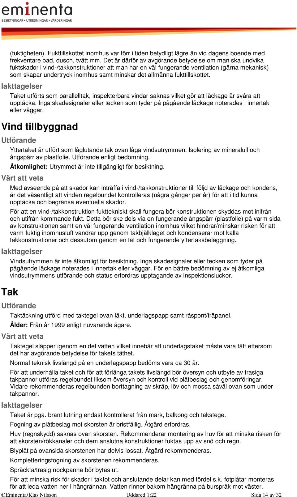 allmänna fukttillskottet. Taket utförts som parallelltak, inspekterbara vindar saknas vilket gör att läckage är svåra att upptäcka.