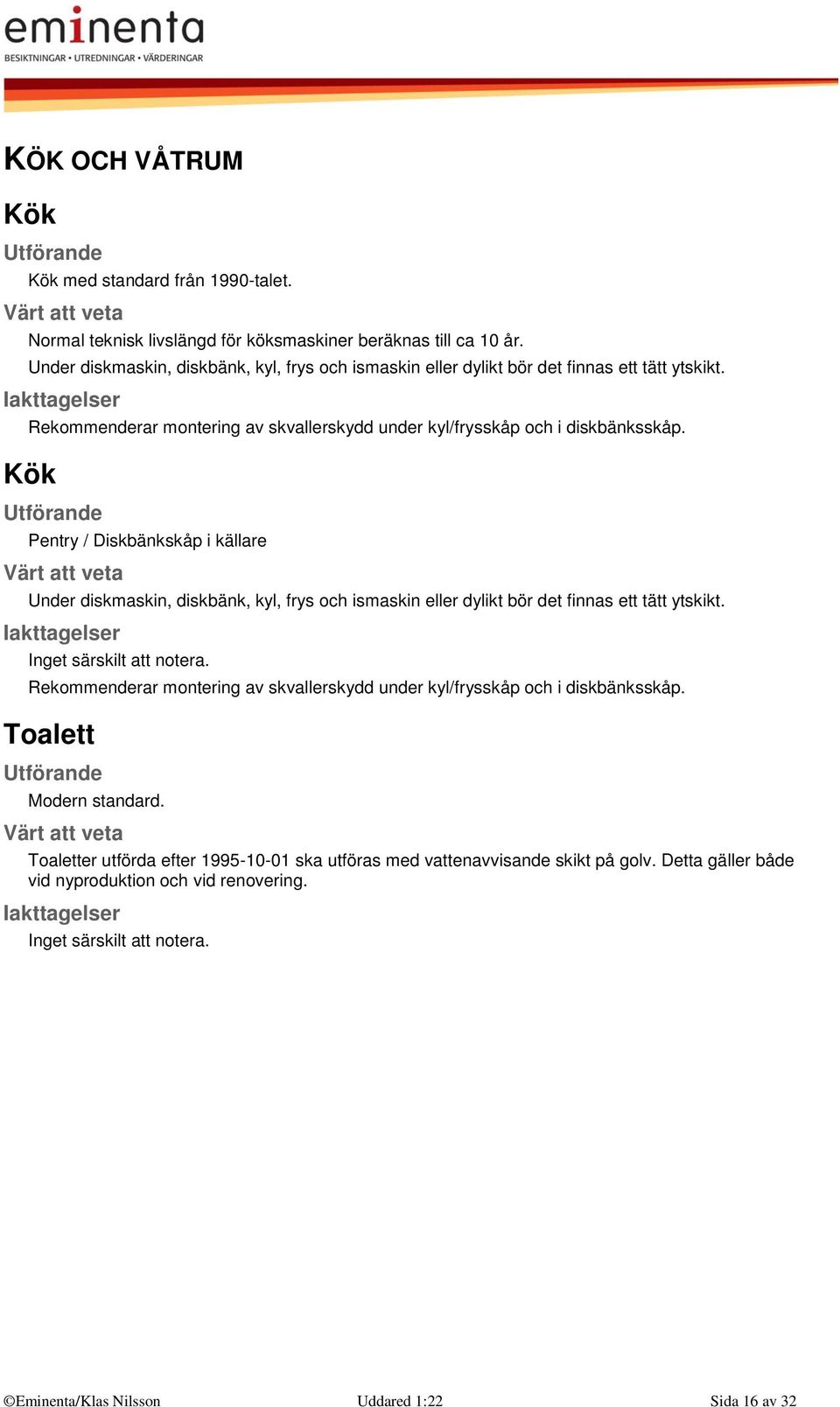 Kök Pentry / Diskbänkskåp i källare Under diskmaskin, diskbänk, kyl, frys och ismaskin eller dylikt bör det finnas ett tätt ytskikt. Inget särskilt att notera.