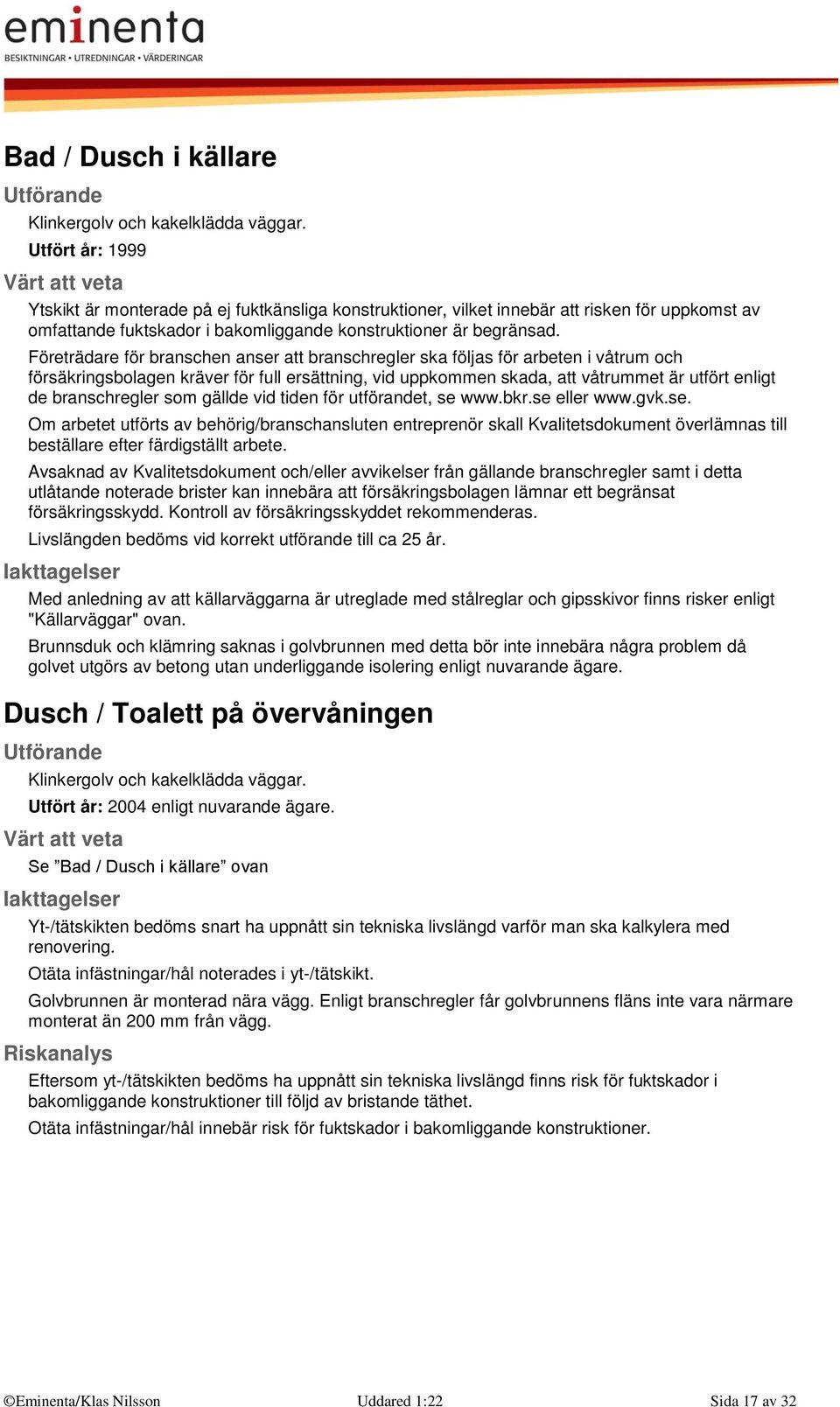 Företrädare för branschen anser att branschregler ska följas för arbeten i våtrum och försäkringsbolagen kräver för full ersättning, vid uppkommen skada, att våtrummet är utfört enligt de