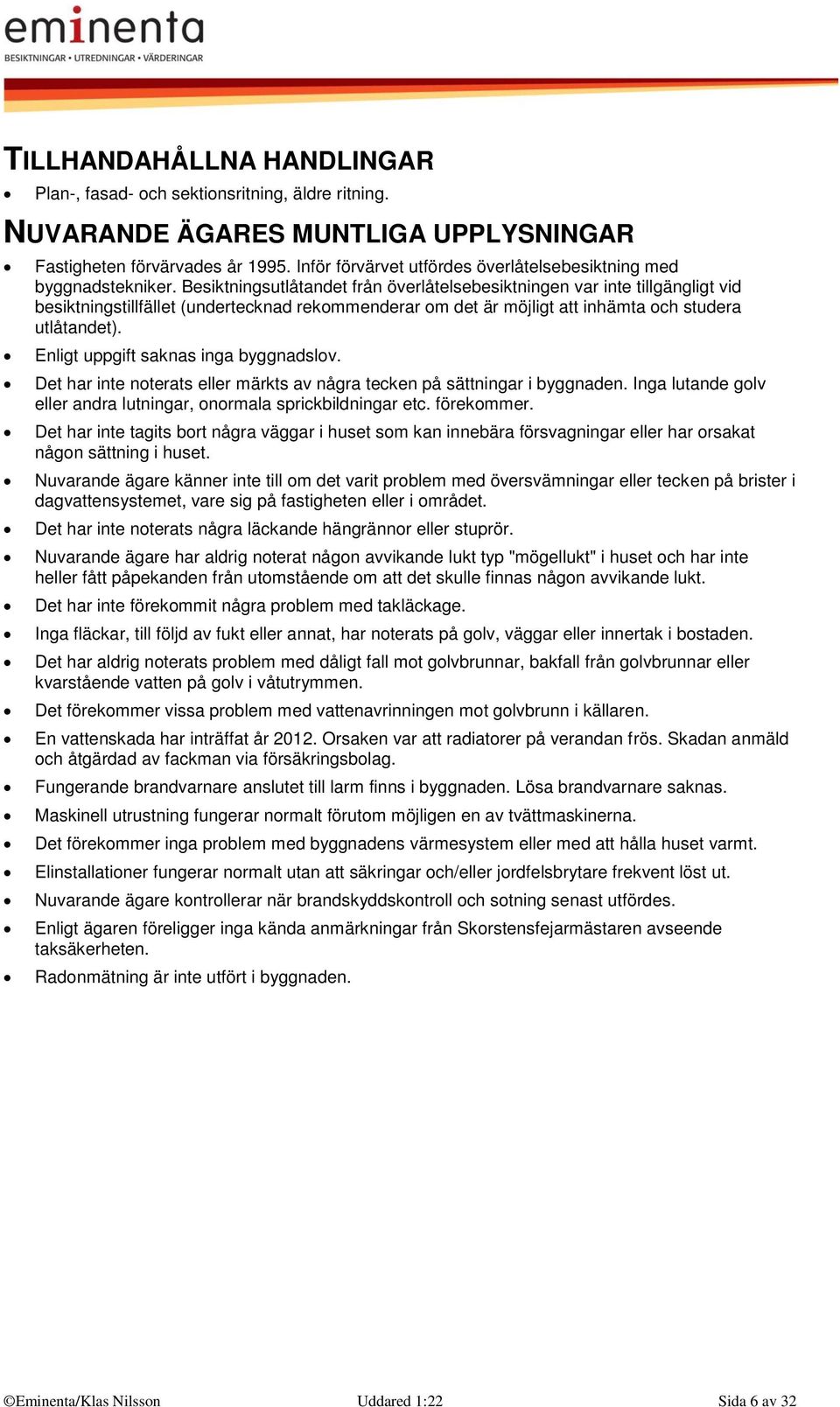 Besiktningsutlåtandet från överlåtelsebesiktningen var inte tillgängligt vid besiktningstillfället (undertecknad rekommenderar om det är möjligt att inhämta och studera utlåtandet).
