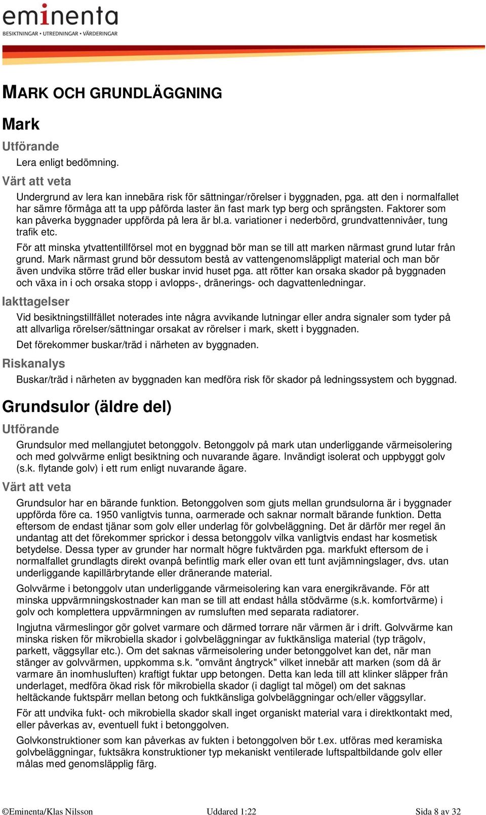 För att minska ytvattentillförsel mot en byggnad bör man se till att marken närmast grund lutar från grund.