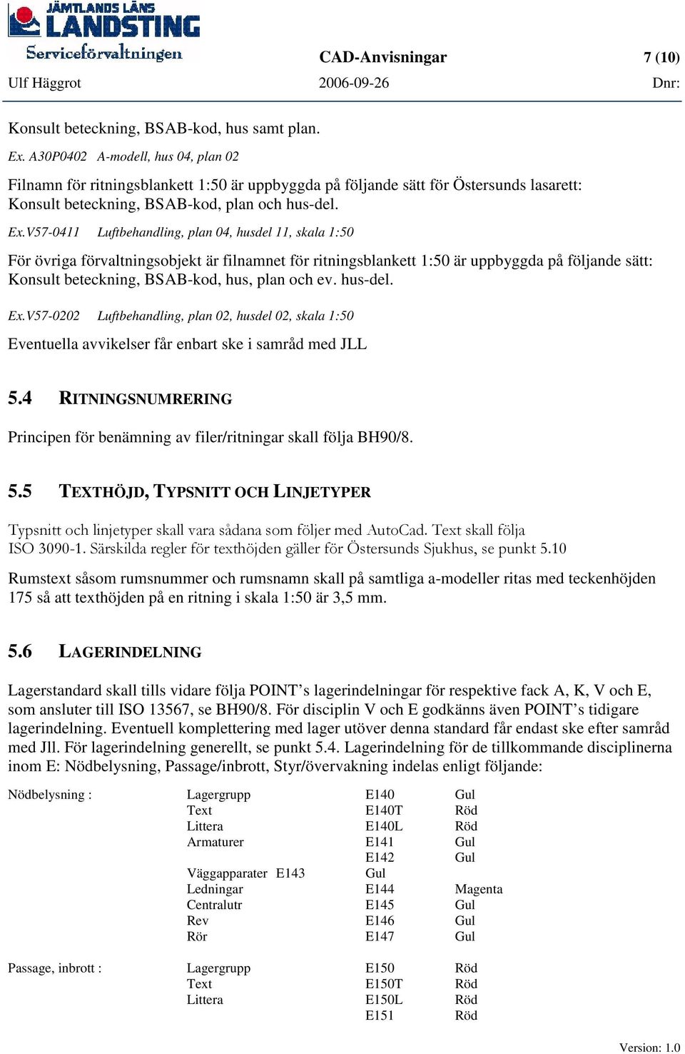 V57-0411 Luftbehandling, plan 04, husdel 11, skala 1:50 För övriga förvaltningsobjekt är filnamnet för ritningsblankett 1:50 är uppbyggda på följande sätt: Konsult beteckning, BSAB-kod, hus, plan och