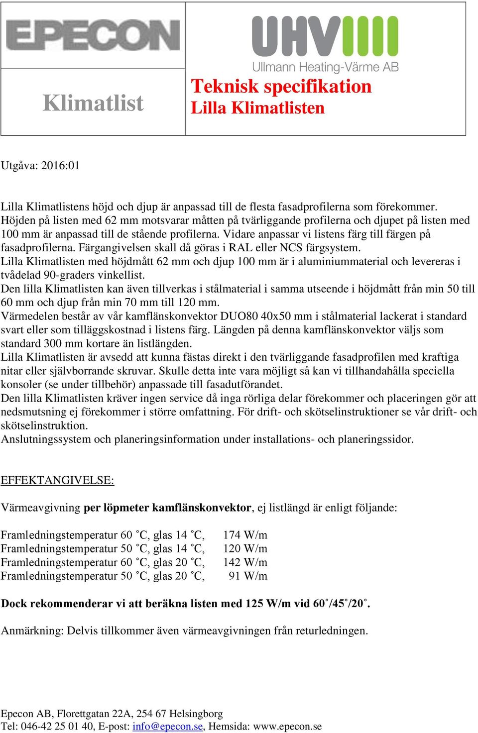 Vidare anpassar vi listens färg till färgen på fasadprofilerna. Färgangivelsen skall då göras i RAL eller NCS färgsystem.