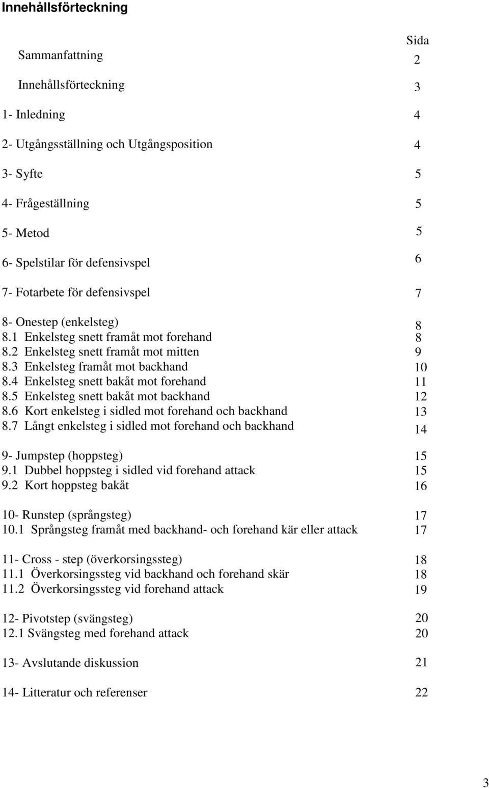 5 Enkelsteg snett bakåt mot backhand 8.6 Kort enkelsteg i sidled mot forehand och backhand 8.7 Långt enkelsteg i sidled mot forehand och backhand 9- Jumpstep (hoppsteg) 9.