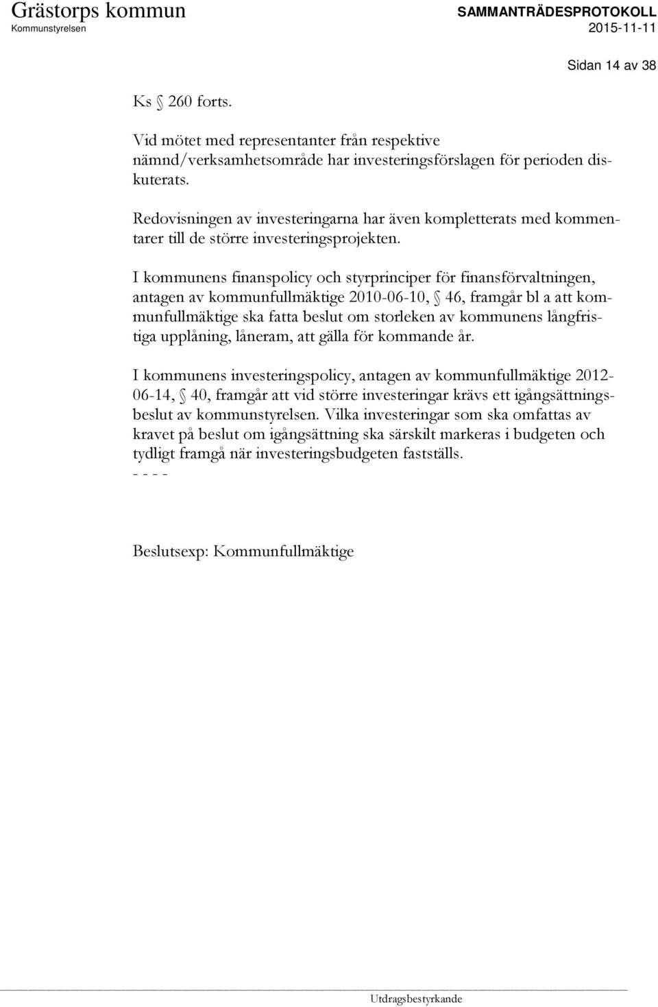 I kommunens finanspolicy och styrprinciper för finansförvaltningen, antagen av kommunfullmäktige 2010-06-10, 46, framgår bl a att kommunfullmäktige ska fatta beslut om storleken av kommunens