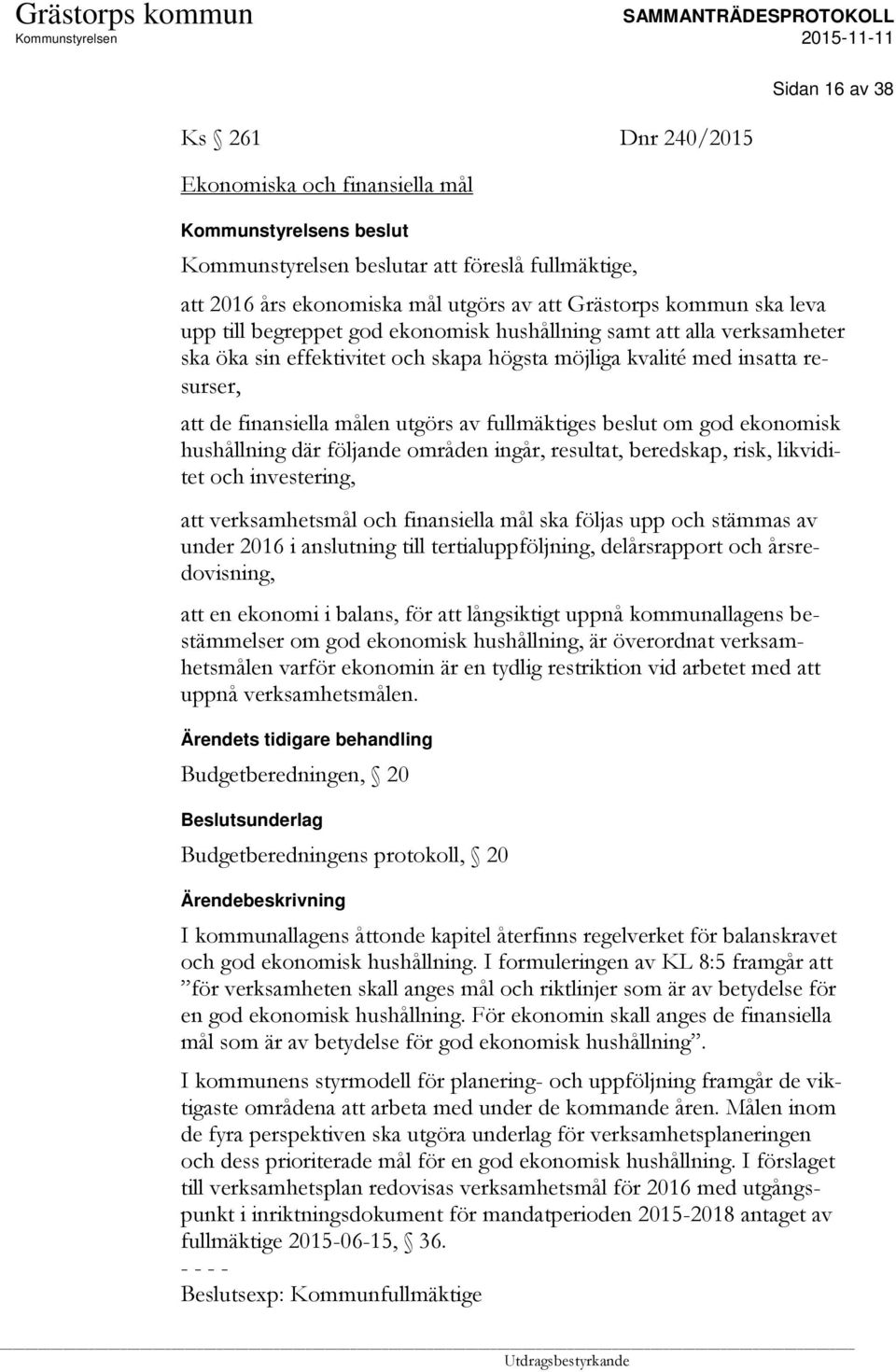 ekonomisk hushållning där följande områden ingår, resultat, beredskap, risk, likviditet och investering, att verksamhetsmål och finansiella mål ska följas upp och stämmas av under 2016 i anslutning