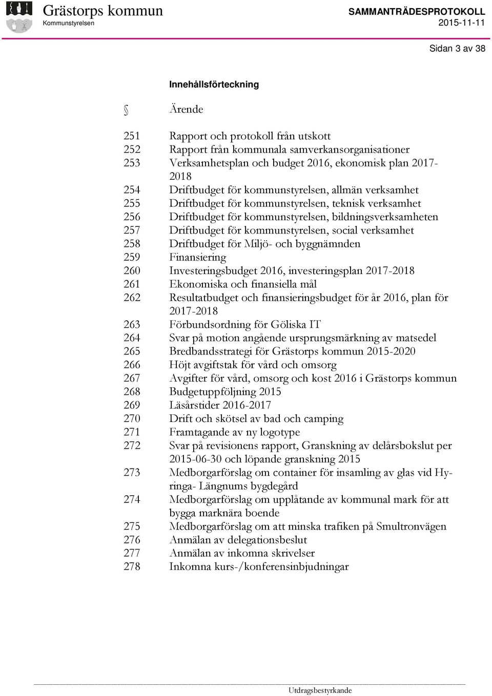verksamhet Driftbudget för kommunstyrelsen, bildningsverksamheten Driftbudget för kommunstyrelsen, social verksamhet Driftbudget för Miljö- och byggnämnden Finansiering Investeringsbudget 2016,